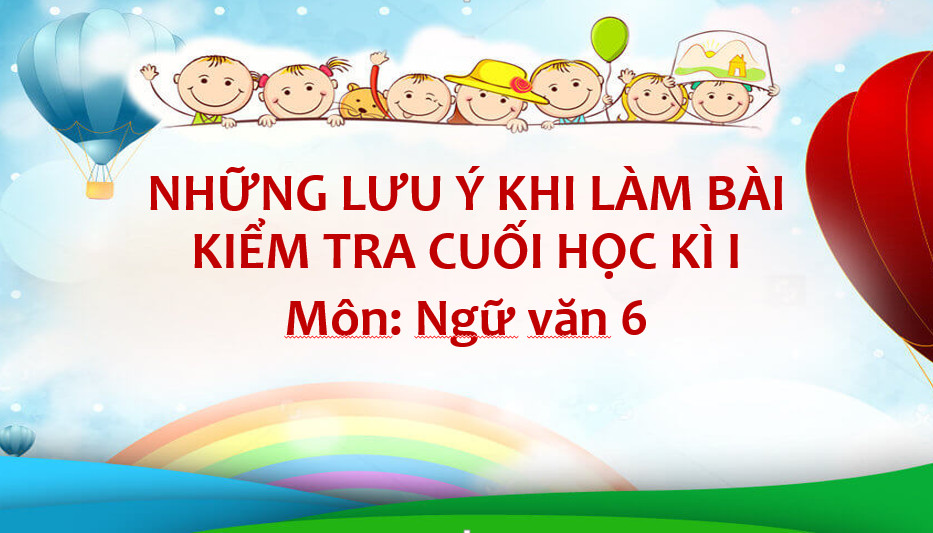 Những lưu ý khi làm bài kiểm tra học kì môn Ngữ văn lớp 6