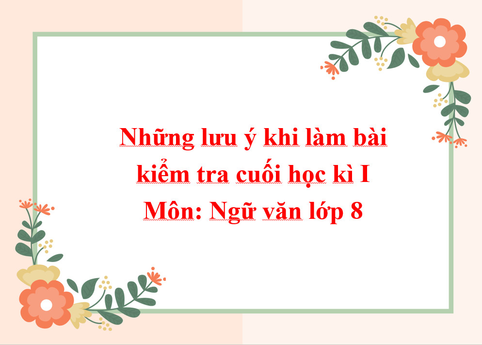 Những lưu ý khi làm bài kiểm tra học kì môn Ngữ văn lớp 8
